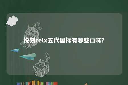 悦刻relx五代国标有哪些口味�？ 